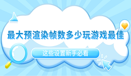 最大預(yù)渲染幀數(shù)多少玩游戲最佳？這些設(shè)置新手必看