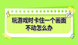 玩游戲時卡住一個畫面不動怎么辦 詳細解決方法