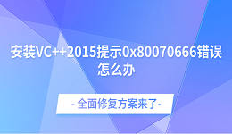 安裝VC++2015提示0x80070666錯誤怎么辦？全面修復(fù)方案來了