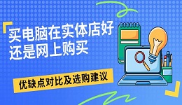 買電腦在實(shí)體店好還是網(wǎng)上購買 優(yōu)缺點(diǎn)對比及選購建議