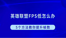 英雄聯(lián)盟FPS低怎么辦？5個方法教你提升幀數(shù)