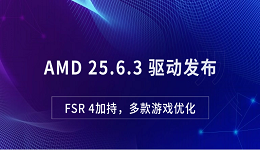 AMD 25.6.3 驅(qū)動發(fā)布：FSR 4加持，多款游戲優(yōu)化