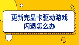 更新完顯卡驅(qū)動(dòng)游戲閃退怎么辦 6種解決方法一次講清