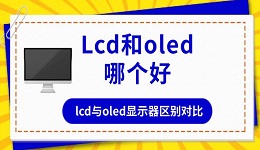 lcd和oled哪個好 lcd與oled顯示器區(qū)別對比