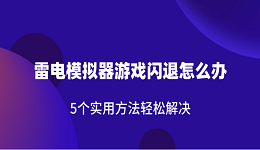 雷電模擬器游戲閃退怎么辦 5個(gè)實(shí)用方法輕松解決