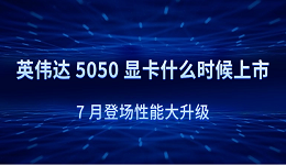 英偉達 5050 顯卡什么時候上市？7 月登場性能大升級