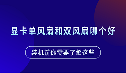顯卡單風(fēng)扇和雙風(fēng)扇哪個(gè)好？裝機(jī)前你需要了解這些