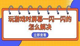 玩游戲時(shí)屏幕一閃一閃的怎么解決 試試這幾個(gè)方法