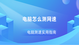 電腦怎么測網(wǎng)速 電腦測速實用指南