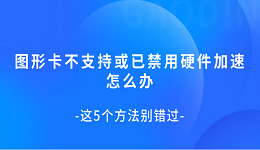 圖形卡不支持或已禁用硬件加速怎么辦 這5個方法別錯過