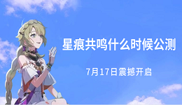 星痕共鳴什么時(shí)候公測？7月17日震撼開啟