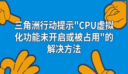 三角洲行動(dòng)提示"CPU虛擬化功能未開(kāi)啟或被占用"的解決方法
