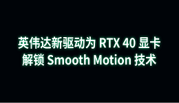 英偉達(dá)新驅(qū)動(dòng)為 RTX 40 顯卡解鎖 Smooth Motion 技術(shù)