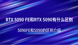 RTX 5090 FE和RTX 5090有什么區(qū)別？5090FE和5090的區(qū)別介紹