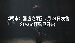 《明末：淵虛之羽》7月24日發(fā)售 Steam預(yù)購已開啟