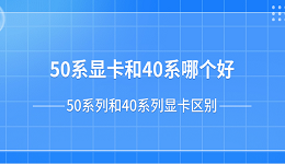 50系顯卡和40系哪個好？50系列和40系列顯卡區(qū)別