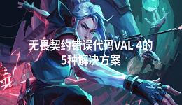 無畏契約錯誤代碼VAL 4怎么解決 5招排查搞定