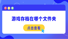 游戲存檔在哪個文件夾 一文分享游戲存檔的位置