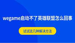 wegame啟動(dòng)不了英雄聯(lián)盟怎么回事 試試這幾種解決方法
