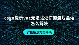csgo提示vac無法驗(yàn)證你的游戲會(huì)話怎么解決 詳細(xì)解決方案揭曉