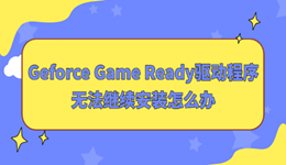 Geforce Game Ready驅(qū)動(dòng)程序無(wú)法繼續(xù)安裝怎么辦 實(shí)用修復(fù)指南來(lái)了