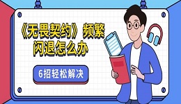 《無畏契約》頻繁閃退怎么辦 6招輕松解決
