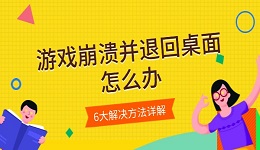 游戲崩潰并退回桌面怎么辦 6大解決方法詳解
