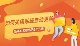 如何關(guān)閉系統(tǒng)自動更新 新手也能操作的5個方法