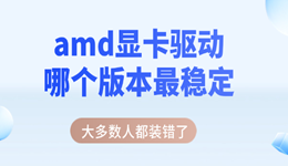 amd顯卡驅(qū)動(dòng)哪個(gè)版本最穩(wěn)定 大多數(shù)人都裝錯(cuò)了
