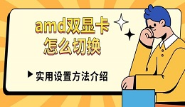 amd雙顯卡怎么切換 實(shí)用設(shè)置方法介紹