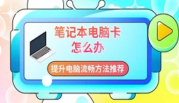 筆記本電腦卡怎么辦 提升電腦流暢方法推薦