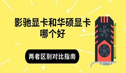 影馳顯卡和華碩顯卡哪個好 兩者區(qū)別對比指南