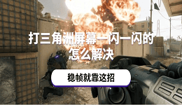 打三角洲屏幕一閃一閃的怎么解決 穩(wěn)幀就靠這招