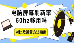電腦屏幕刷新率60hz夠用嗎 對比及設(shè)置方法指南