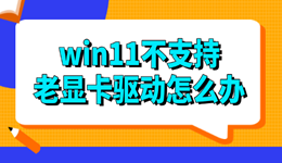 win11不支持老顯卡驅(qū)動(dòng)怎么辦 三種方法