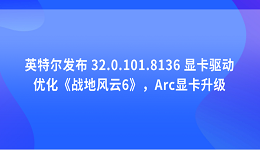 英特爾發(fā)布 32.0.101.8136 顯卡驅(qū)動：優(yōu)化《戰(zhàn)地風(fēng)云6》