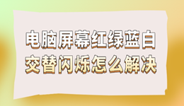 電腦屏幕紅綠藍白交替閃爍怎么解決 試試這幾招