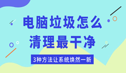 電腦垃圾怎么清理最干凈 3種方法讓系統(tǒng)煥然一新