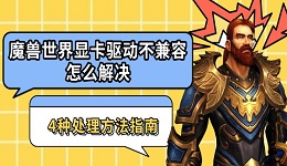 魔獸世界顯卡驅(qū)動(dòng)不兼容怎么解決 4種處理方法指南