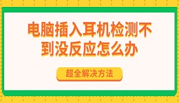 電腦插入耳機檢測不到?jīng)]反應怎么辦 超全解決方法