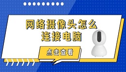 網(wǎng)絡(luò)攝像頭怎么連接電腦 詳細設(shè)置步驟分享