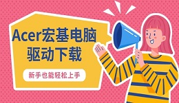 Acer宏基電腦驅(qū)動下載 新手也能輕松上手