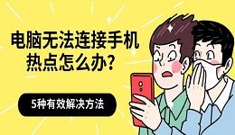 電腦無法連接手機(jī)熱點怎么辦？5種有效解決方法分享