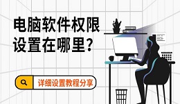 電腦軟件權(quán)限設(shè)置在哪里？詳細設(shè)置教程分享