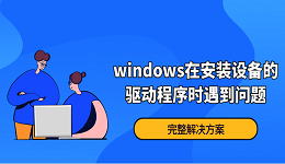 Windows在安裝設(shè)備的驅(qū)動程序時遇到問題？完整解決方案