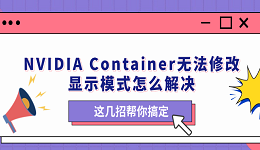 NVIDIA Container無(wú)法修改顯示模式怎么解決 這幾招幫你搞定