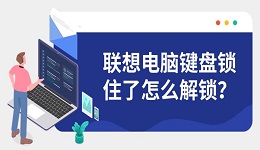 聯(lián)想電腦鍵盤鎖住了怎么解鎖?詳細(xì)圖文解決步驟推薦